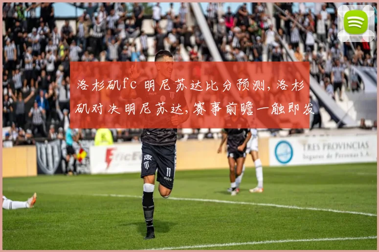 洛杉矶fc 明尼苏达比分预测,洛杉矶对决明尼苏达,赛事前瞻一触即发,悬念重重