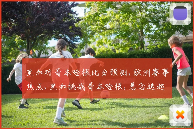 里加对哥本哈根比分预测,欧洲赛事焦点,里加挑战哥本哈根,悬念迭起