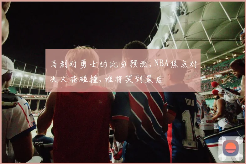 马刺对勇士的比分预测,NBA焦点对决火花碰撞,谁将笑到最后